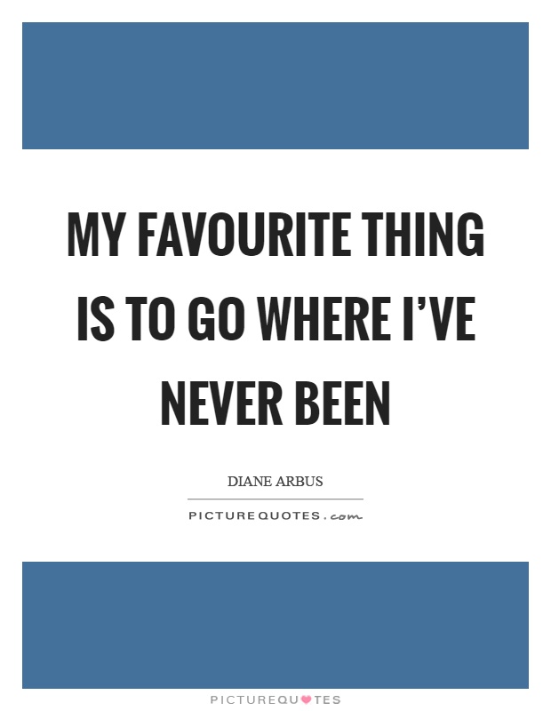 My favourite thing is to go where I've never been Picture Quote #1