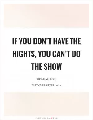 If you don’t have the rights, you can’t do the show Picture Quote #1