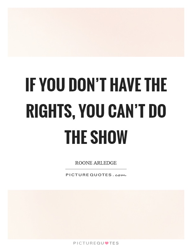 If you don't have the rights, you can't do the show Picture Quote #1