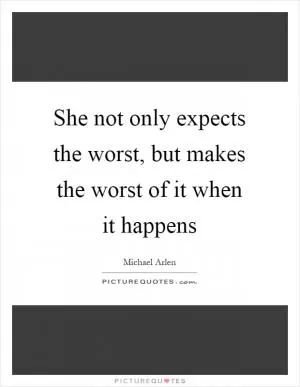 She not only expects the worst, but makes the worst of it when it happens Picture Quote #1