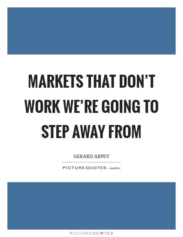 Markets that don't work we're going to step away from Picture Quote #1