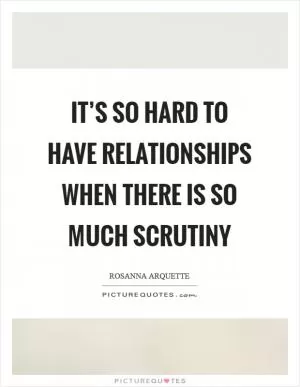 It’s so hard to have relationships when there is so much scrutiny Picture Quote #1