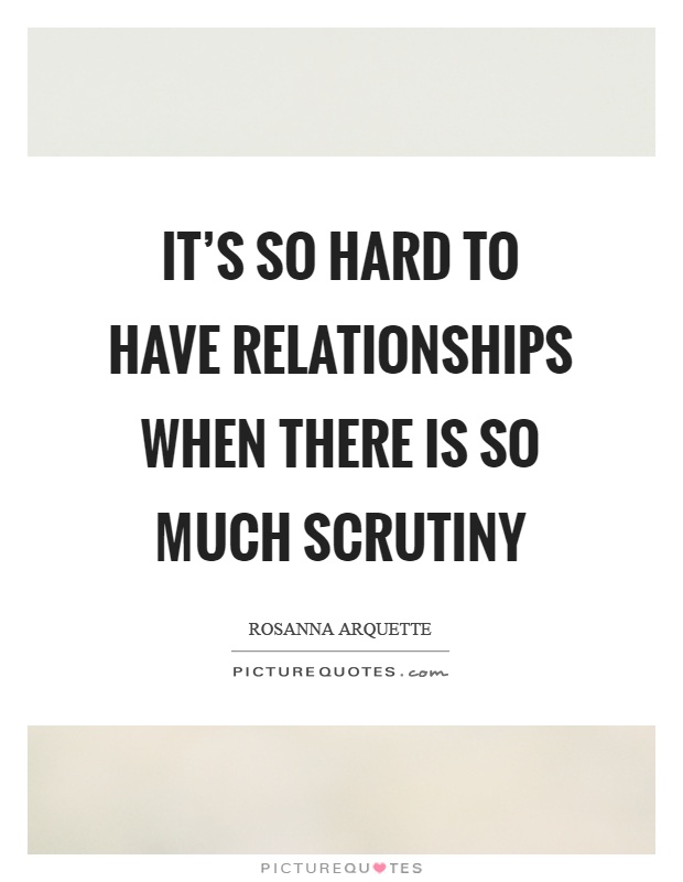 It's so hard to have relationships when there is so much scrutiny Picture Quote #1