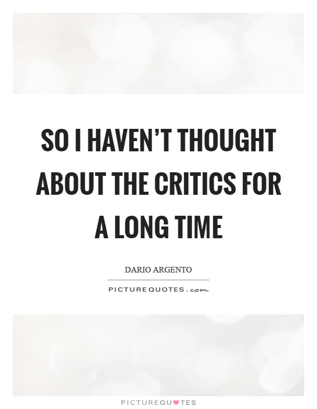 So I haven't thought about the critics for a long time Picture Quote #1