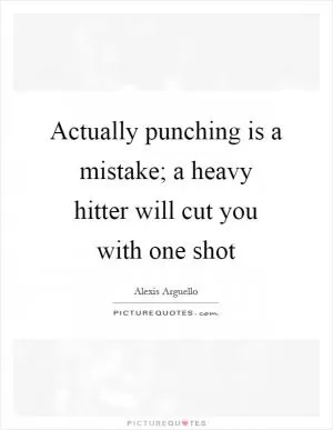 Actually punching is a mistake; a heavy hitter will cut you with one shot Picture Quote #1