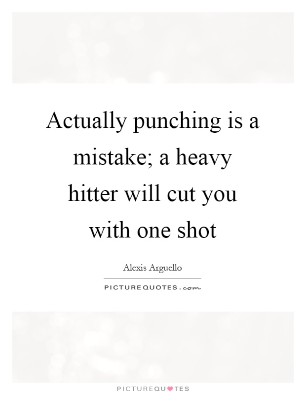 Actually punching is a mistake; a heavy hitter will cut you with one shot Picture Quote #1
