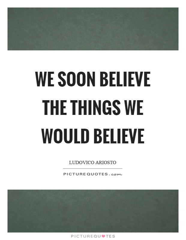 We soon believe the things we would believe Picture Quote #1