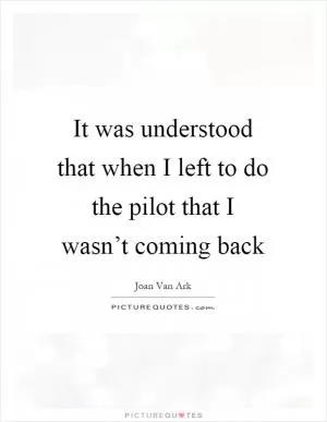 It was understood that when I left to do the pilot that I wasn’t coming back Picture Quote #1