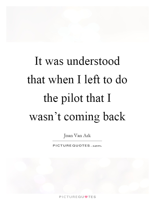 It was understood that when I left to do the pilot that I wasn't coming back Picture Quote #1