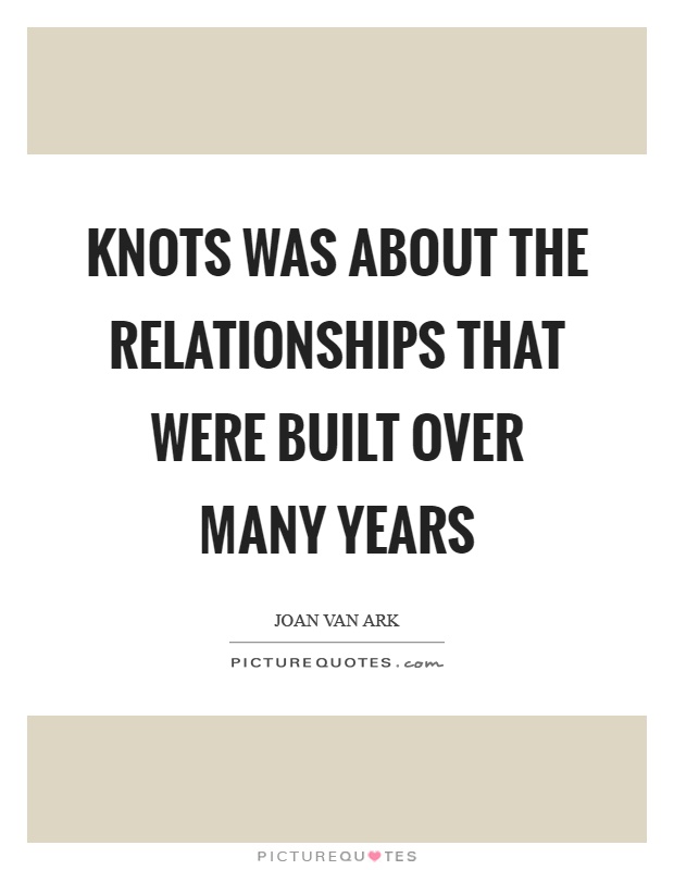 Knots was about the relationships that were built over many years Picture Quote #1