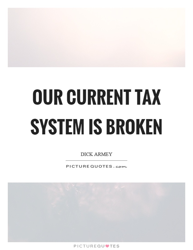 Our current tax system is broken Picture Quote #1
