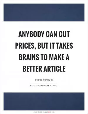 Anybody can cut prices, but it takes brains to make a better article Picture Quote #1