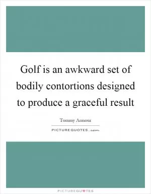 Golf is an awkward set of bodily contortions designed to produce a graceful result Picture Quote #1