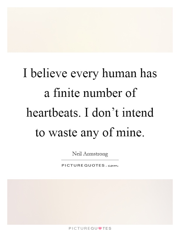 I believe every human has a finite number of heartbeats. I don't intend to waste any of mine Picture Quote #1