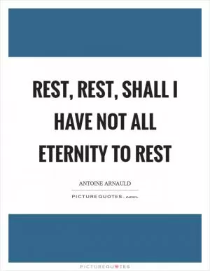 Rest, rest, shall I have not all eternity to rest Picture Quote #1