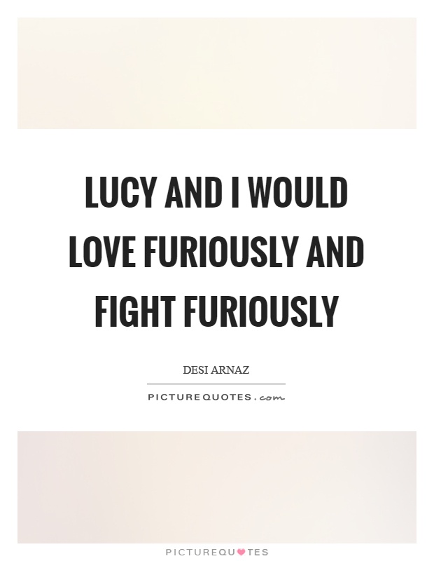 Lucy and I would love furiously and fight furiously Picture Quote #1