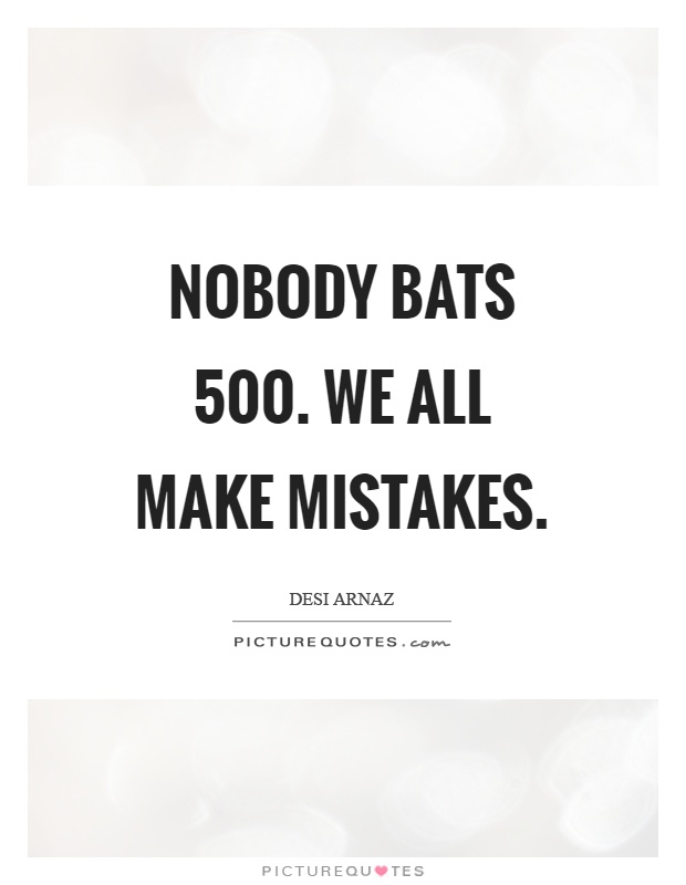Nobody bats 500. We all make mistakes Picture Quote #1