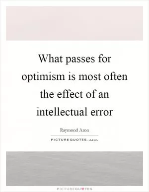 What passes for optimism is most often the effect of an intellectual error Picture Quote #1