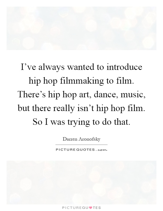 I've always wanted to introduce hip hop filmmaking to film. There's hip hop art, dance, music, but there really isn't hip hop film. So I was trying to do that Picture Quote #1