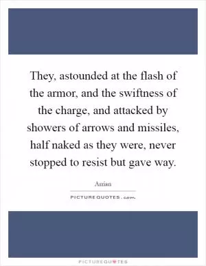They, astounded at the flash of the armor, and the swiftness of the charge, and attacked by showers of arrows and missiles, half naked as they were, never stopped to resist but gave way Picture Quote #1