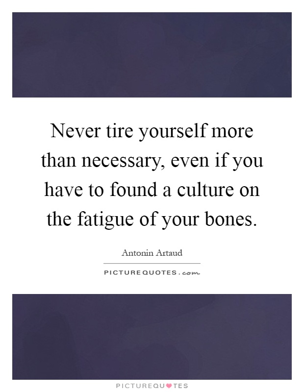 Never tire yourself more than necessary, even if you have to found a culture on the fatigue of your bones Picture Quote #1