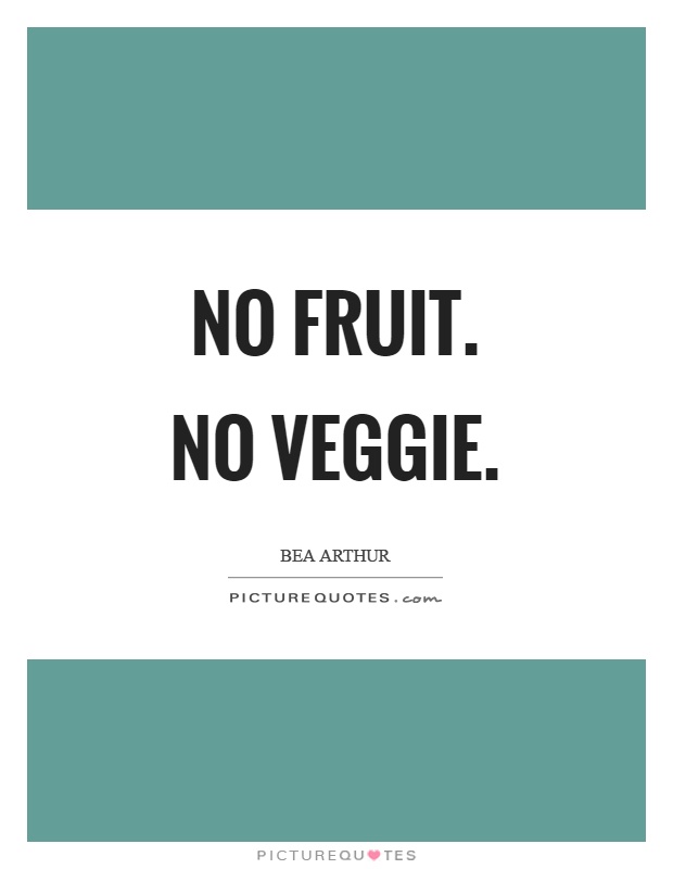 No fruit. No veggie Picture Quote #1