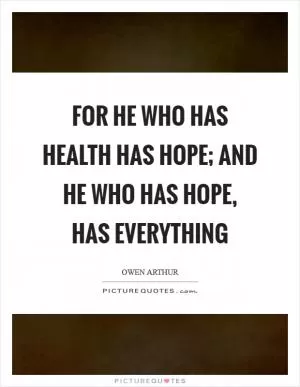 For he who has health has hope; and he who has hope, has everything Picture Quote #1