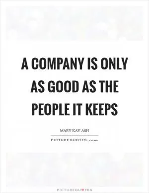 A company is only as good as the people it keeps Picture Quote #1
