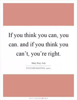 If you think you can, you can. and if you think you can’t, you’re right Picture Quote #1