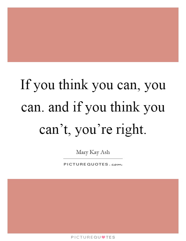 If you think you can, you can. and if you think you can't, you're right Picture Quote #1