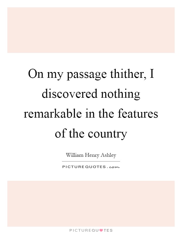 On my passage thither, I discovered nothing remarkable in the features of the country Picture Quote #1
