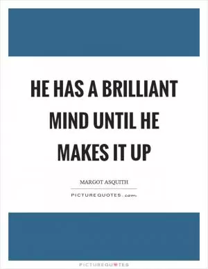 He has a brilliant mind until he makes it up Picture Quote #1