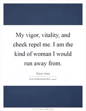 My vigor, vitality, and cheek repel me. I am the kind of woman I would run away from Picture Quote #1