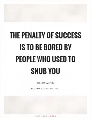 The penalty of success is to be bored by people who used to snub you Picture Quote #1