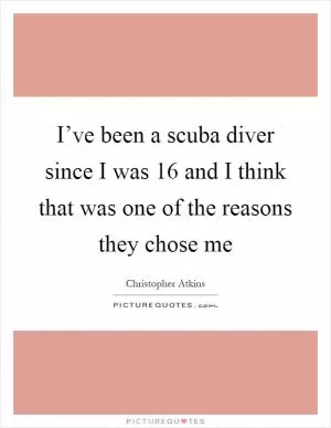 I’ve been a scuba diver since I was 16 and I think that was one of the reasons they chose me Picture Quote #1
