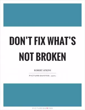 Don’t fix what’s not broken Picture Quote #1