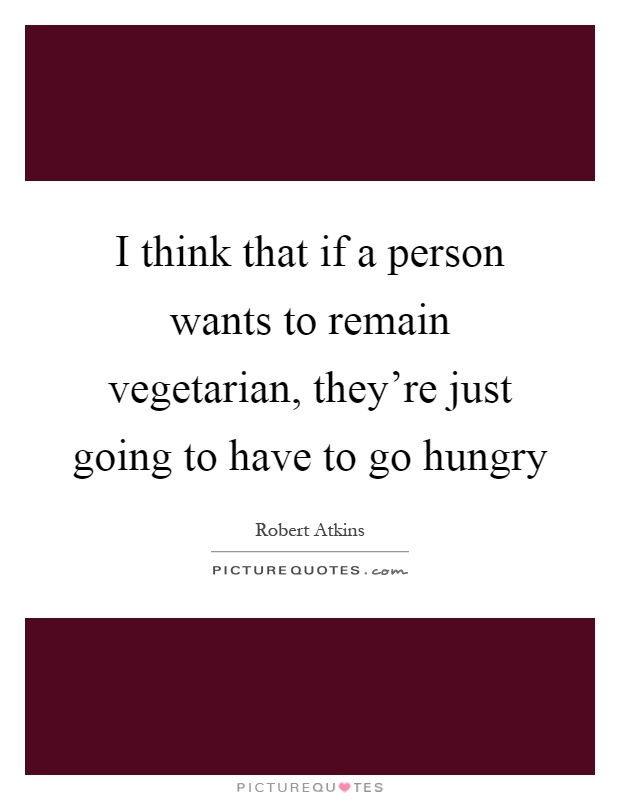 I think that if a person wants to remain vegetarian, they're just going to have to go hungry Picture Quote #1