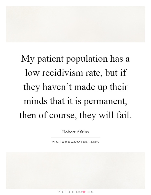 My patient population has a low recidivism rate, but if they haven't made up their minds that it is permanent, then of course, they will fail Picture Quote #1