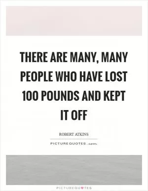 There are many, many people who have lost 100 pounds and kept it off Picture Quote #1