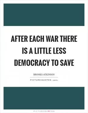 After each war there is a little less democracy to save Picture Quote #1
