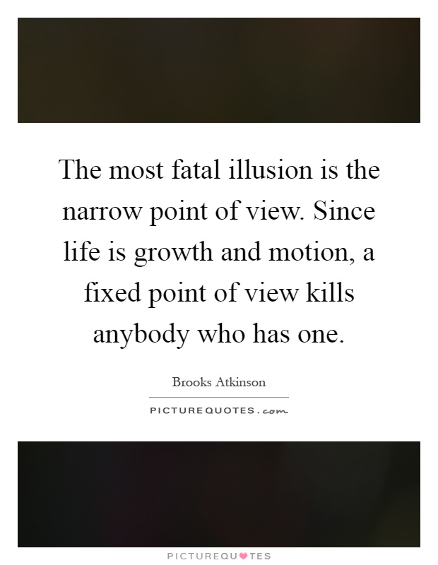 The most fatal illusion is the narrow point of view. Since life is growth and motion, a fixed point of view kills anybody who has one Picture Quote #1