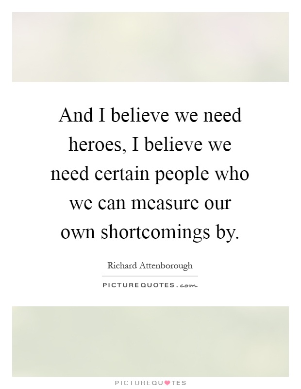 And I believe we need heroes, I believe we need certain people who we can measure our own shortcomings by Picture Quote #1