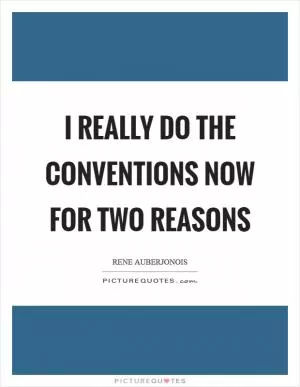 I really do the conventions now for two reasons Picture Quote #1