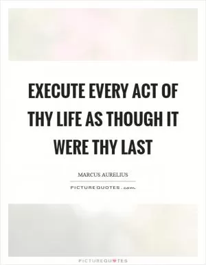 Execute every act of thy life as though it were thy last Picture Quote #1