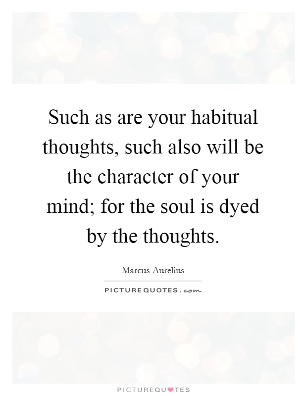 Such as are your habitual thoughts, such also will be the character of your mind; for the soul is dyed by the thoughts Picture Quote #1
