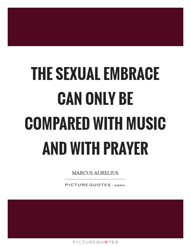 The sexual embrace can only be compared with music and with prayer Picture Quote #1