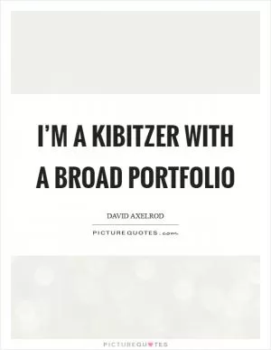 I’m a kibitzer with a broad portfolio Picture Quote #1