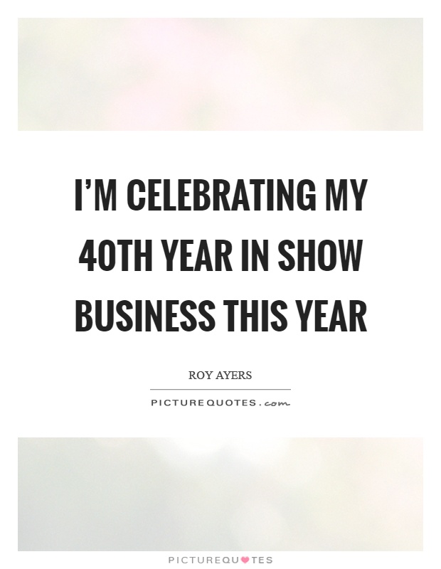 I'm celebrating my 40th year in show business this year Picture Quote #1