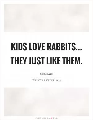 Kids love rabbits... They just like them Picture Quote #1