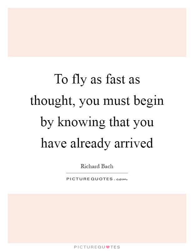 To fly as fast as thought, you must begin by knowing that you have already arrived Picture Quote #1